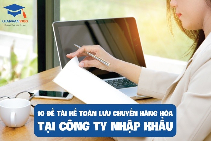 10 đề tài kế toán lưu chuyển hàng hóa tại công ty nhập khẩu