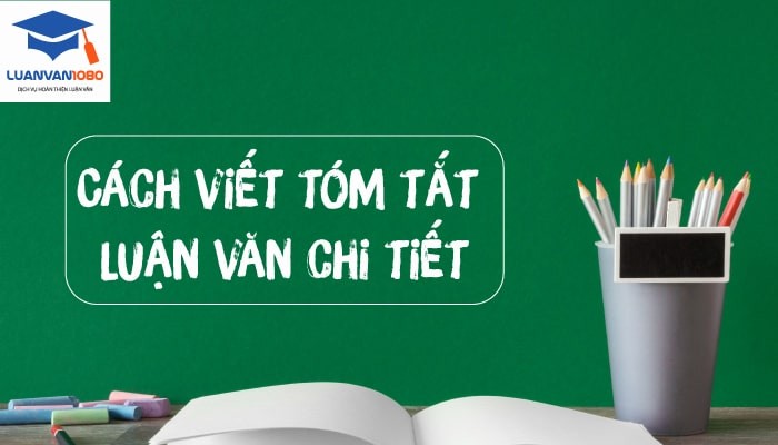 Cách viết tóm tắt luận văn chi tiết (Kèm mẫu tham khảo)