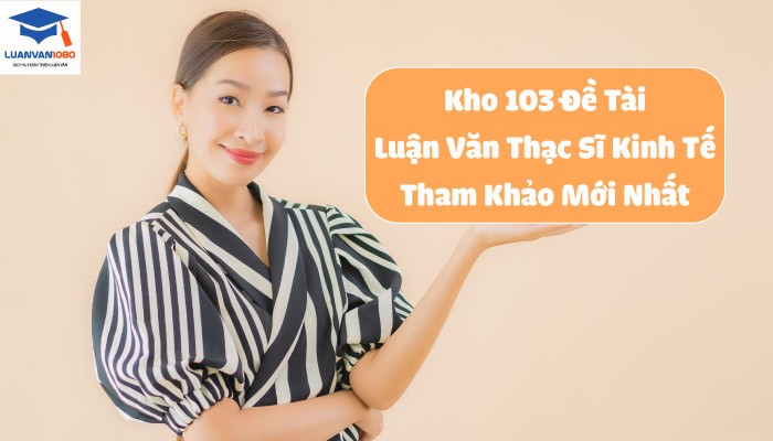 Kho 103 Đề Tài Luận Văn Thạc Sĩ Kinh Tế Tham Khảo Mới Nhất