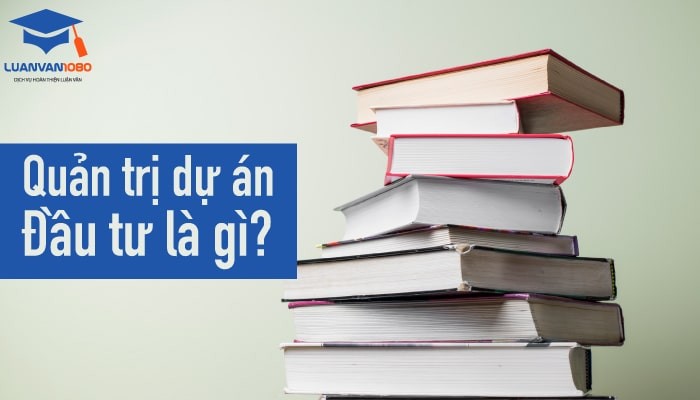 Tìm hiểu các kiến thức cơ bản về quản trị dự án đầu tư