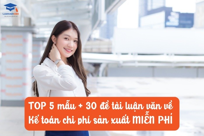 5 mẫu + 30 đề tài luận văn về kế toán chi phí sản xuất miễn phí