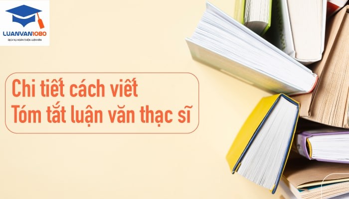 Viết Tóm Tắt Luận Văn Thạc Sĩ Như Thế Nào?