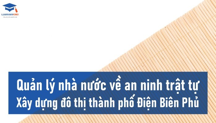 Đề tài quản lý nhà nước về an ninh trật tự xây dựng đô thị thành phố Điện Biên Phủ