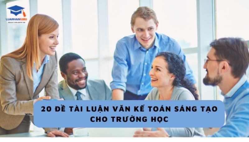 20 đề tài luận văn kế toán sáng tạo cho trường học 
