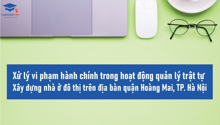 Xử lý vi phạm hành chính trong hoạt động quản lý trật tự xây dựng nhà ở đô thị trên địa bàn quận Hoàng Mai