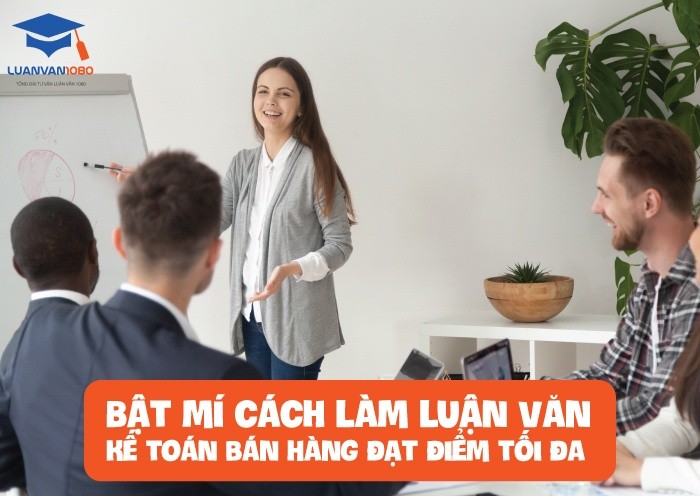 Bật mí cách làm luận văn kế toán bán hàng đạt điểm tối đa