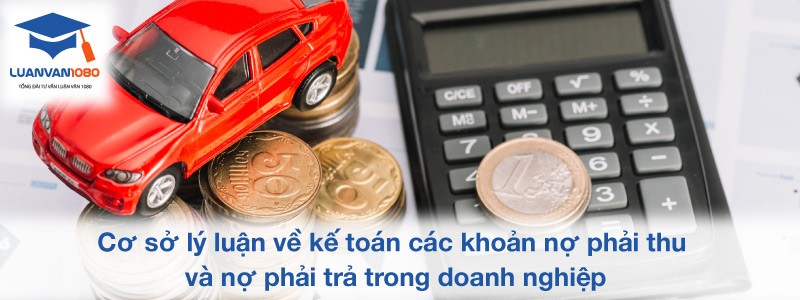 Cơ sở lý luận về kế toán nợ phải trả và các khoản nợ phải thu Cơ sở lý luận về kế toán nợ phải trả và các khoản nợ phải thu