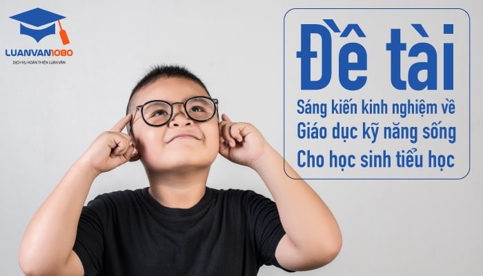 Các đề tài sáng kiến kinh nghiệm giáo dục kỹ năng sống phù hợp chương trình tiểu học