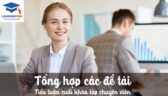 Tổng hợp các đề tài tiểu luận cuối khóa lớp chuyên viên Tổng hợp các đề tài tiểu luận cuối khóa lớp chuyên viên