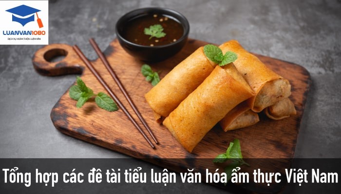 Danh Sách 50+ Đề Tài Tiểu Luận Văn Hóa Ẩm Thực Việt Nam