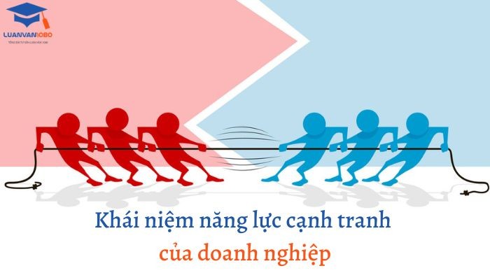 Khái niệm năng lực cạnh tranh của doanh nghiệp Khái niệm năng lực cạnh tranh của doanh nghiệp