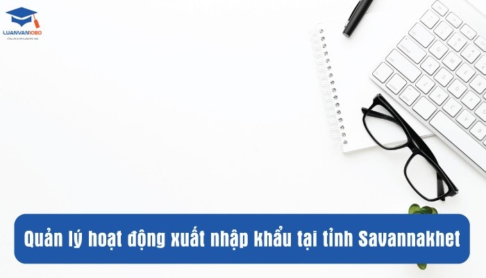 Luận văn: Quản lý hoạt động xuất nhập khẩu tại tỉnh Savannakhet