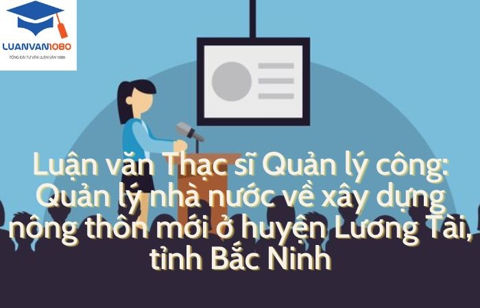 Luận văn Thạc sĩ Quản lý công: Quản lý nhà nước về xây dựng nông thôn mới ở tỉnh Bắc Ninh