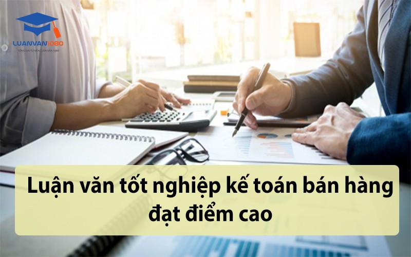 Luận văn tốt nghiệp kế toán bán hàng đạt điểm cao