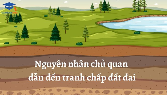 Nguyên nhân chủ quan dẫn đến tranh chấp đất đai