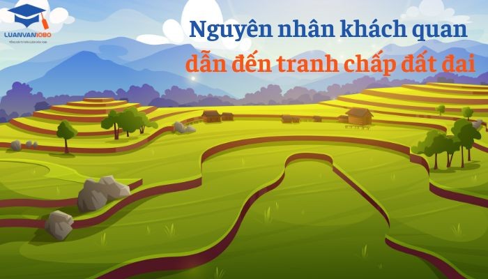 Nguyên nhân khách quan dẫn đến tranh chấp đất đai