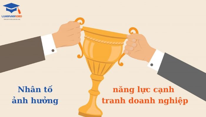 Nhân tố ảnh hưởng năng lực cạnh tranh của doanh nghiệp Nhân tố ảnh hưởng năng lực cạnh tranh của doanh nghiệp