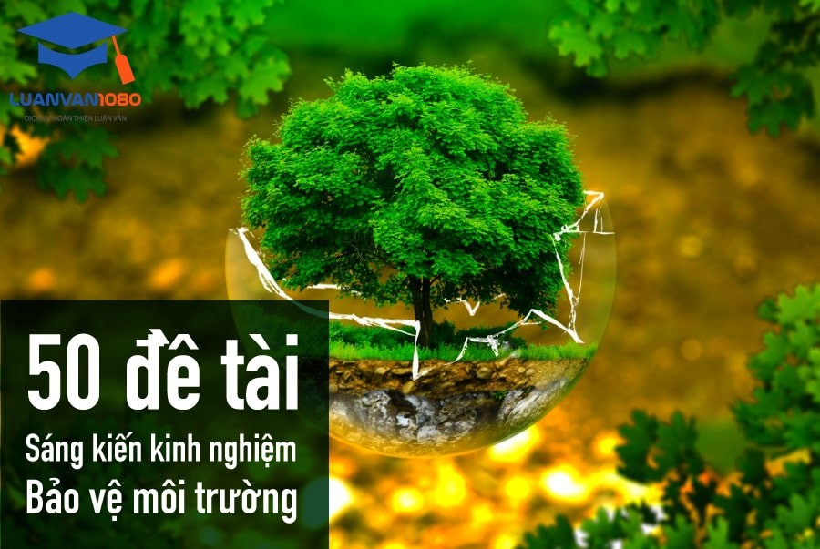 50+ Đề Tài Sáng Kiến Kinh Nghiệm Bảo Vệ Môi Trường Hay Nhất 50+ Đề Tài Sáng Kiến Kinh Nghiệm Bảo Vệ Môi Trường Hay Nhất