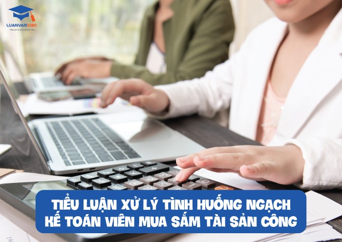 Tiểu luận xử lý tình huống ngạch kế toán viên mua sắm tài sản công