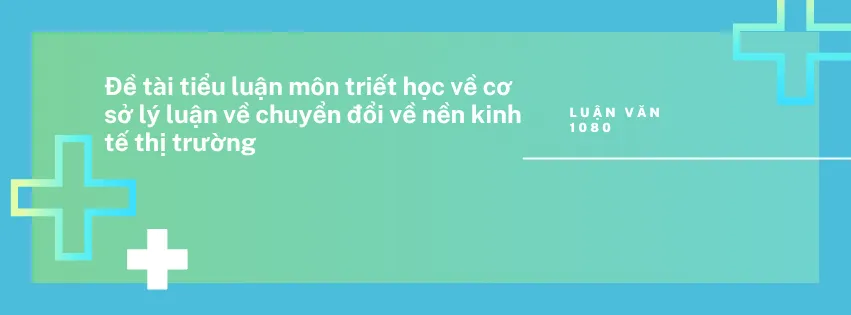 Đề tài tiểu luận môn triết học về cơ sở lý luận về chuyển đổi về nền kinh tế thị trường