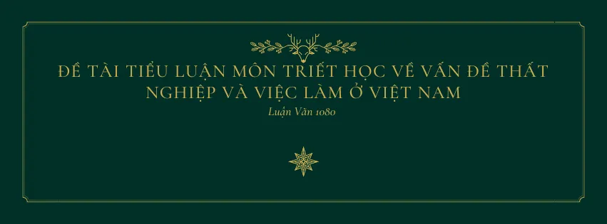 Đề tài tiểu luận môn triết học về vấn đề thất nghiệp và việc làm ở Việt Nam