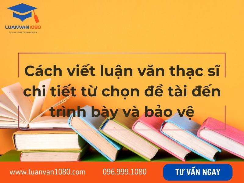Cách viết luận văn thạc sĩ chi tiết từ chọn đề tài đến trình bày và bảo vệ