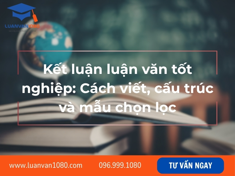 Kết luận luận văn tốt nghiệp: Cách viết, cấu trúc và mẫu chọn lọc