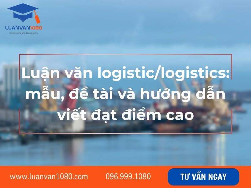 Luận văn logistic/logistics: mẫu, đề tài và hướng dẫn viết đạt điểm cao