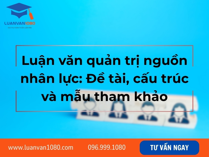 Luận văn quản trị nguồn nhân lực: Đề tài, cấu trúc và mẫu tham khảo