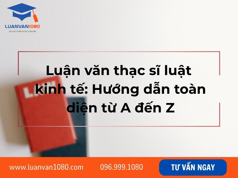 Luận văn thạc sĩ luật kinh tế: hướng dẫn toàn diện từ A đến Z