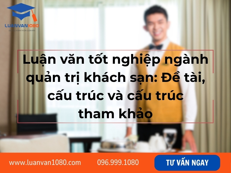 Luận văn tốt nghiệp ngành quản trị khách sạn: Đề tài, cấu trúc và cấu trúc tham khảo