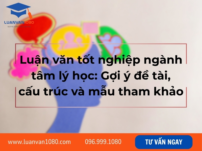 Luận văn tốt nghiệp ngành tâm lý học: Gợi ý đề tài, cấu trúc và mẫu tham khảo