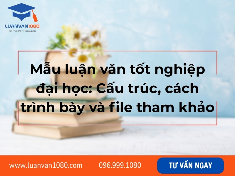 Mẫu luận văn tốt nghiệp đại học: Cấu trúc, cách trình bày và file tham khảo