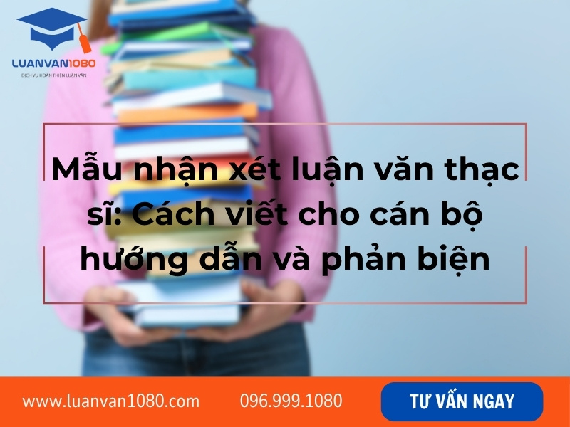 Mẫu nhận xét luận văn thạc sĩ: Cách viết cho cán bộ hướng dẫn và phản biện