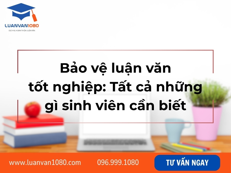 Bảo vệ luận văn tốt nghiệp: Tất cả những gì sinh viên cần biết
