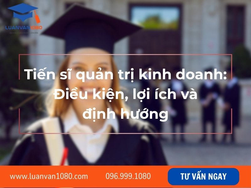 Tiến sĩ quản trị kinh doanh: Điều kiện, lợi ích và định hướng